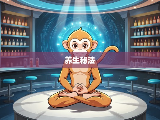 生肖猴养生秘法,气走奇经静坐吐纳,探寻生生不息的修行智慧 生肖猴养生秘法,气走奇经静坐吐纳,探寻生生不息的修行智慧