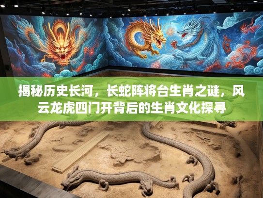 揭秘历史长河,长蛇阵将台生肖之谜,风云龙虎四门开背后的生肖文化探寻 揭秘历史长河,长蛇阵将台生肖之谜,风云龙虎四门开背后的生肖文化探寻