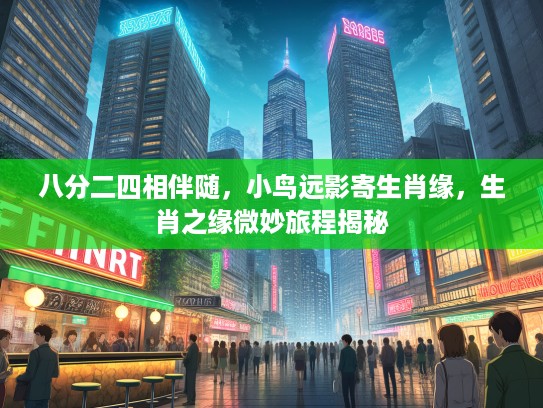 八分二四相伴随,小鸟远影寄生肖缘,生肖之缘微妙旅程揭秘 八分二四相伴随,小鸟远影寄生肖缘,生肖之缘微妙旅程揭秘