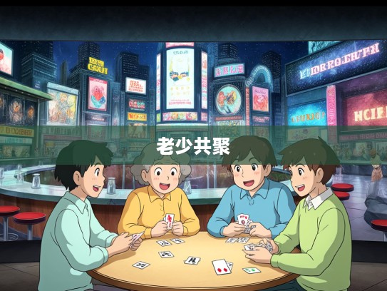 老少共聚猜特马，揭秘八九兄弟二十合，探寻生肖打趣的欢乐时光