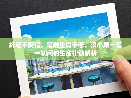 纤毫不爽指，笔触生肖千态，汉小康一笔一划间的生命律动解析