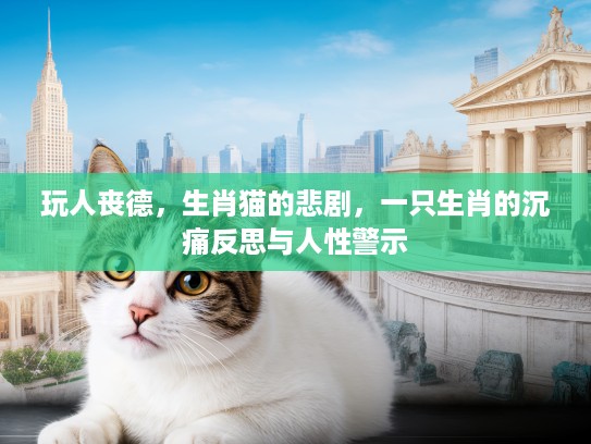 玩人丧德，生肖猫的悲剧，一只生肖的沉痛反思与人性警示