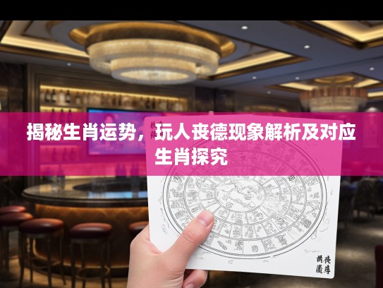 揭秘生肖运势,玩人丧德现象解析及对应生肖探究 揭秘生肖运势,玩人丧德现象解析及对应生肖探究