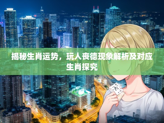 揭秘生肖运势,玩人丧德现象解析及对应生肖探究 揭秘生肖运势,玩人丧德现象解析及对应生肖探究