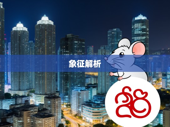 生肖鼠的象征解析，囿于见闻的动物代表及其深层含义