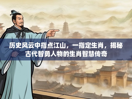 历史风云中指点江山，一指定生肖，揭秘古代智勇人物的生肖智慧传奇