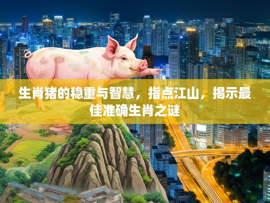 生肖猪的稳重与智慧，指点江山，揭示最佳准确生肖之谜