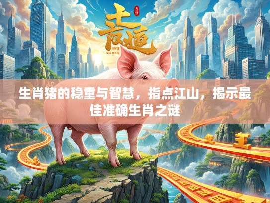 生肖猪的稳重与智慧，指点江山，揭示最佳准确生肖之谜