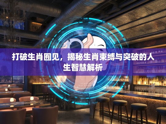 打破生肖囿见，揭秘生肖束缚与突破的人生智慧解析