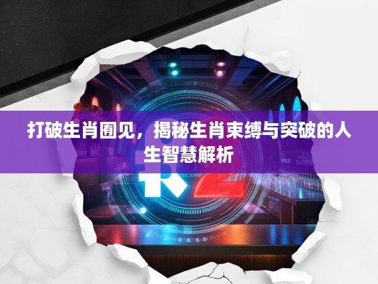 打破生肖囿见，揭秘生肖束缚与突破的人生智慧解析