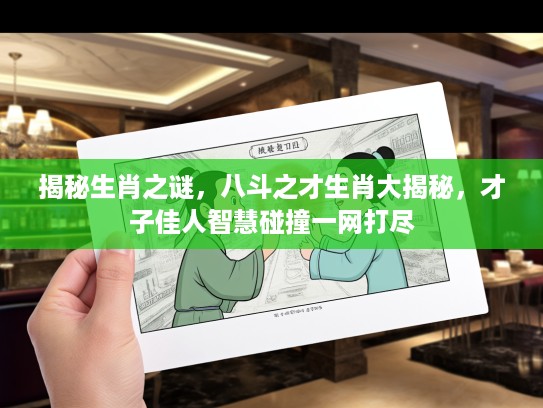 揭秘生肖之谜，八斗之才生肖大揭秘，才子佳人智慧碰撞一网打尽