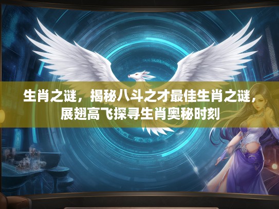 生肖之谜，揭秘八斗之才最佳生肖之谜，展翅高飞探寻生肖奥秘时刻