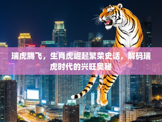 瑞虎腾飞，生肖虎崛起繁荣史话，解码瑞虎时代的兴旺奥秘