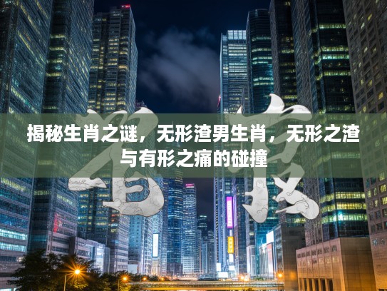 揭秘生肖之谜，无形渣男生肖，无形之渣与有形之痛的碰撞