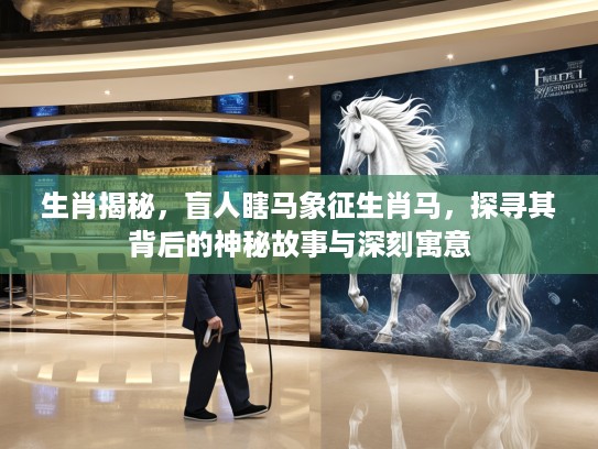 生肖揭秘，盲人瞎马象征生肖马，探寻其背后的神秘故事与深刻寓意