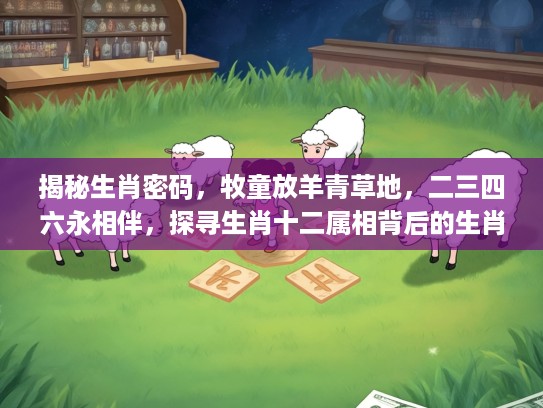 揭秘生肖密码，牧童放羊青草地，二三四六永相伴，探寻生肖十二属相背后的生肖秘密
