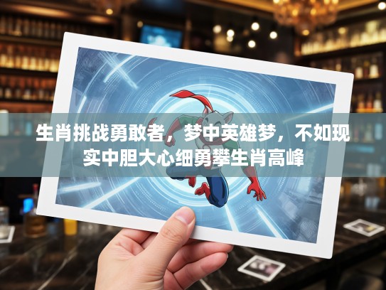 生肖挑战勇敢者，梦中英雄梦，不如现实中胆大心细勇攀生肖高峰