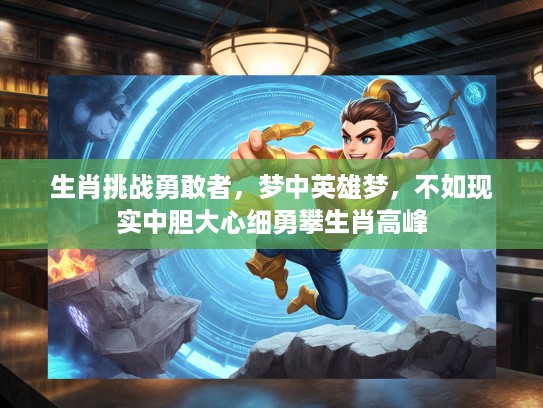 生肖挑战勇敢者，梦中英雄梦，不如现实中胆大心细勇攀生肖高峰