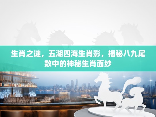 生肖之谜，五湖四海生肖影，揭秘八九尾数中的神秘生肖面纱