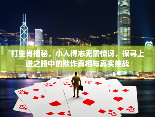 打生肖揭秘，小人得志无需惊讶，探寻上进之路中的欺诈真相与真实挑战