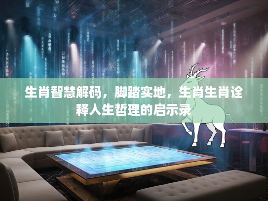 生肖智慧解码,脚踏实地,生肖生肖诠释人生哲理的启示录 生肖智慧解码,脚踏实地,生肖生肖诠释人生哲理的启示录