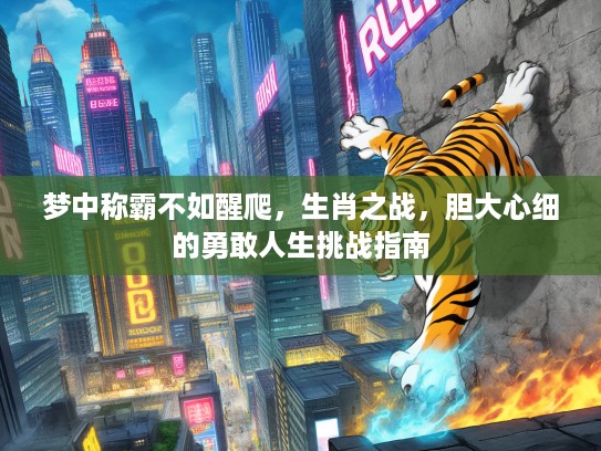 梦中称霸不如醒爬，生肖之战，胆大心细的勇敢人生挑战指南