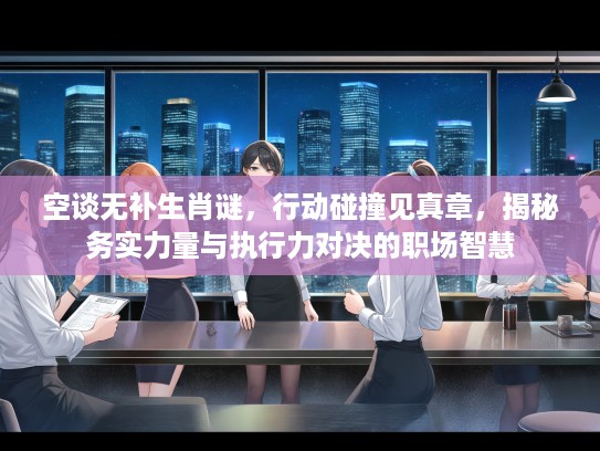 空谈无补生肖谜，行动碰撞见真章，揭秘务实力量与执行力对决的职场智慧