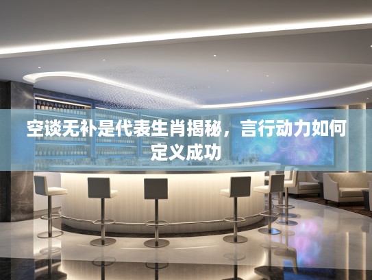 空谈无补是代表生肖揭秘，言行动力如何定义成功