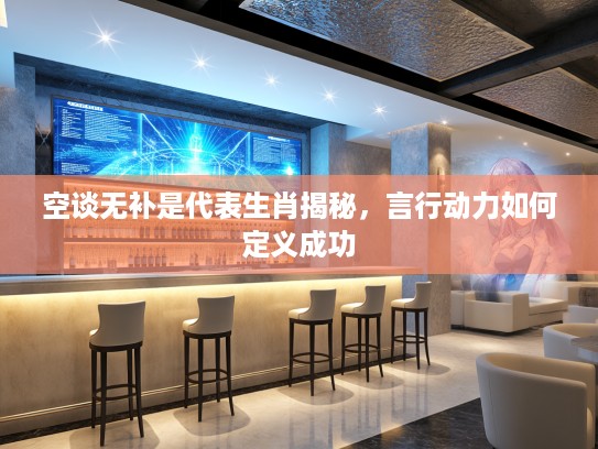 空谈无补是代表生肖揭秘，言行动力如何定义成功