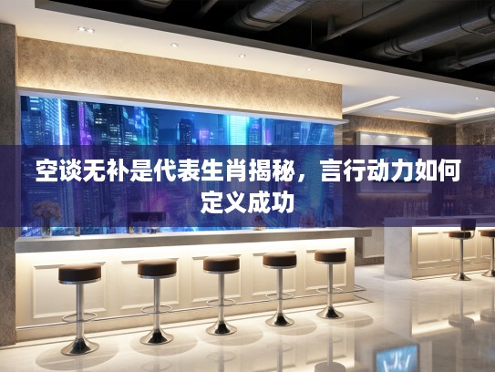 空谈无补是代表生肖揭秘，言行动力如何定义成功