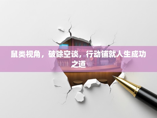 鼠类视角,破除空谈,行动铺就人生成功之道 鼠类视角,破除空谈,行动铺就人生成功之道