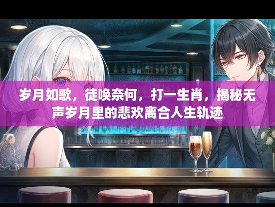 岁月如歌,徒唤奈何,打一生肖,揭秘无声岁月里的悲欢离合人生轨迹 岁月如歌,徒唤奈何,打一生肖,揭秘无声岁月里的悲欢离合人生轨迹