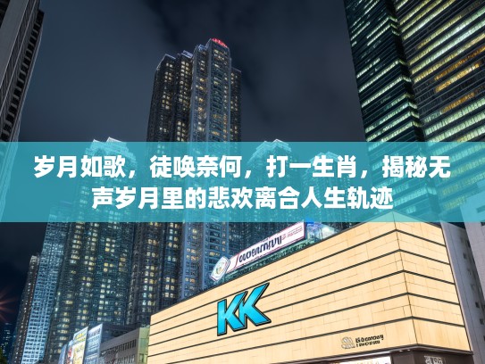 岁月如歌,徒唤奈何,打一生肖,揭秘无声岁月里的悲欢离合人生轨迹 岁月如歌,徒唤奈何,打一生肖,揭秘无声岁月里的悲欢离合人生轨迹