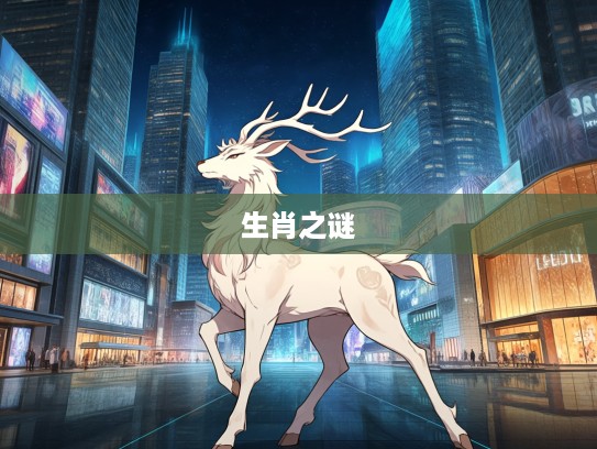 揭秘徒唤奈何生肖之谜,探寻最具代表性的生肖动物 揭秘徒唤奈何生肖之谜,探寻最具代表性的生肖动物