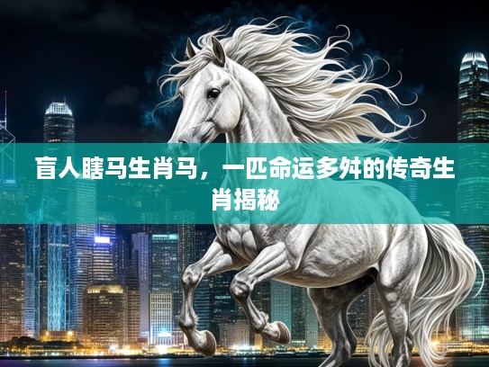盲人瞎马生肖马，一匹命运多舛的传奇生肖揭秘