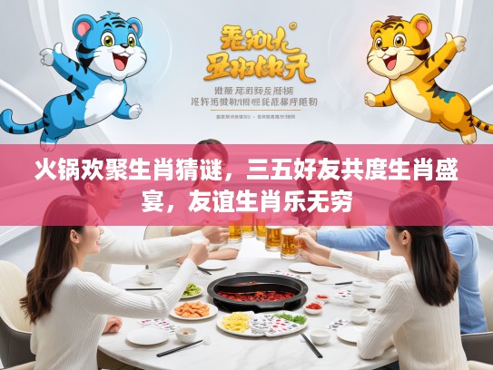 火锅欢聚生肖猜谜，三五好友共度生肖盛宴，友谊生肖乐无穷