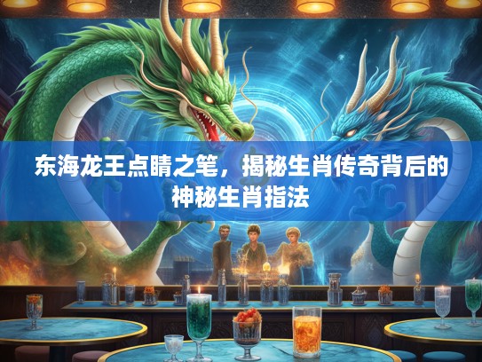东海龙王点睛之笔，揭秘生肖传奇背后的神秘生肖指法
