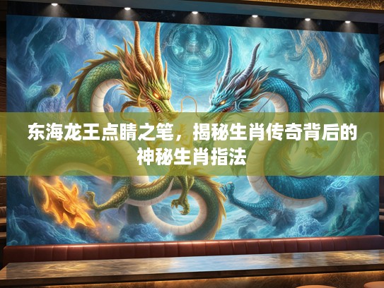 东海龙王点睛之笔，揭秘生肖传奇背后的神秘生肖指法