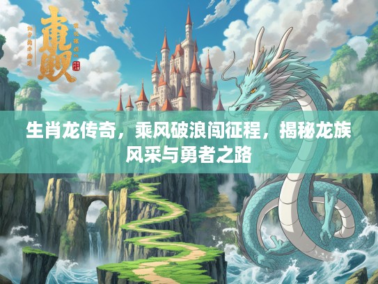 生肖龙传奇，乘风破浪闯征程，揭秘龙族风采与勇者之路