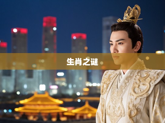 梦回皇城太子龙章凤姿，揭秘梦中生肖太子之谜，属什么生肖？