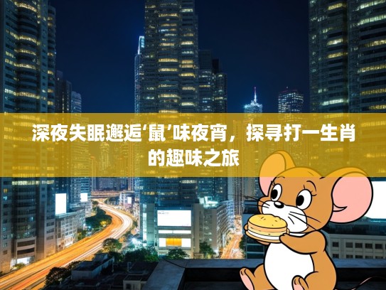 深夜失眠邂逅‘鼠’味夜宵,探寻打一生肖的趣味之旅 深夜失眠邂逅‘鼠’味夜宵,探寻打一生肖的趣味之旅