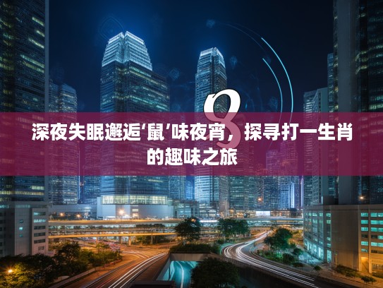 深夜失眠邂逅‘鼠’味夜宵,探寻打一生肖的趣味之旅 深夜失眠邂逅‘鼠’味夜宵,探寻打一生肖的趣味之旅