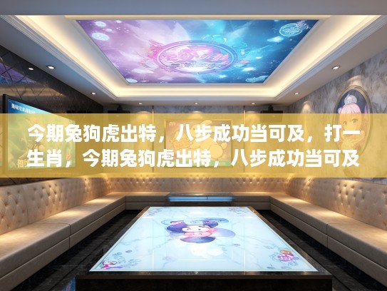 今期兔狗虎出特，八步成功当可及，打一生肖，今期兔狗虎出特，八步成功当可及—生肖运势揭秘与成功指南