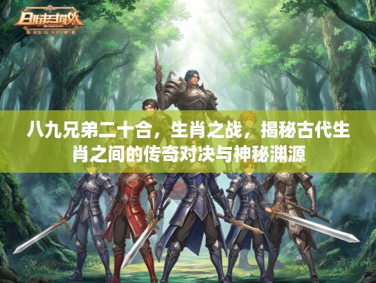 八九兄弟二十合,生肖之战,揭秘古代生肖之间的传奇对决与神秘渊源 八九兄弟二十合,生肖之战,揭秘古代生肖之间的传奇对决与神秘渊源