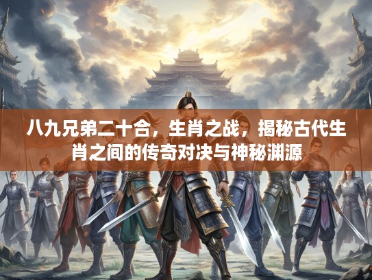 八九兄弟二十合,生肖之战,揭秘古代生肖之间的传奇对决与神秘渊源 八九兄弟二十合,生肖之战,揭秘古代生肖之间的传奇对决与神秘渊源