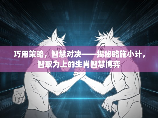 巧用策略，智慧对决——揭秘略施小计，智取为上的生肖智慧博弈
