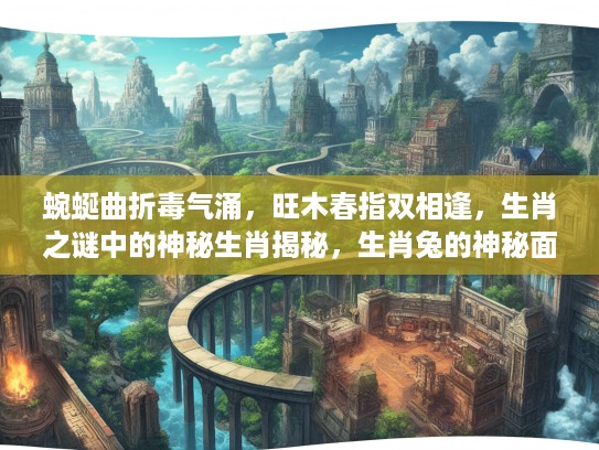 蜿蜒曲折毒气涌，旺木春指双相逢，生肖之谜中的神秘生肖揭秘，生肖兔的神秘面纱