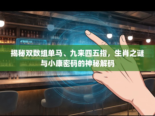 揭秘双数组单马、九来四五指，生肖之谜与小康密码的神秘解码