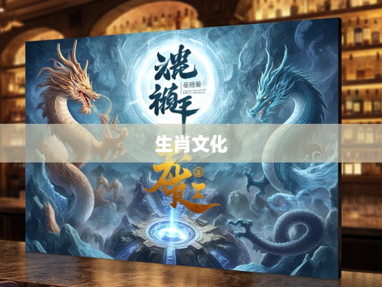 图穷匕现，揭秘生肖文化，一探生肖之谜的神秘面纱