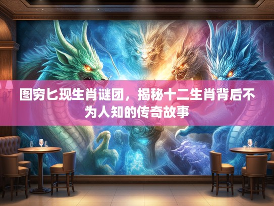 图穷匕现生肖谜团，揭秘十二生肖背后不为人知的传奇故事